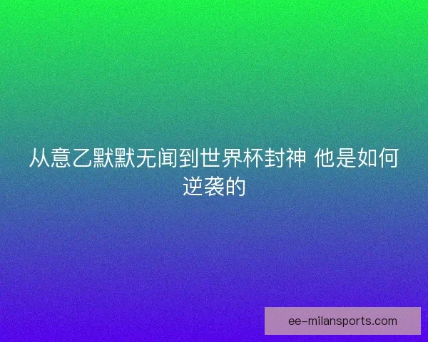 从意乙默默无闻到世界杯封神 他是如何逆袭的