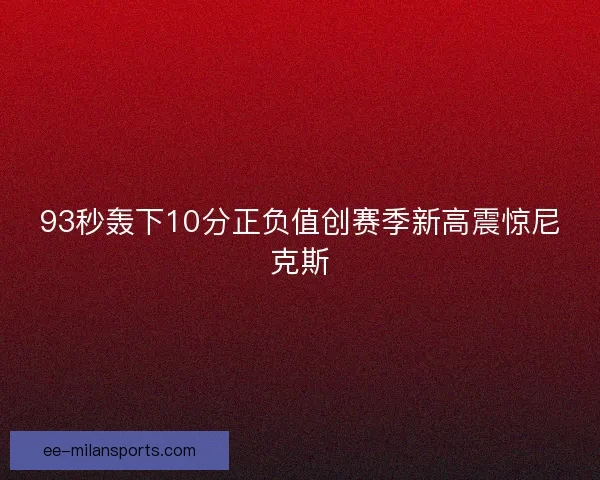 93秒轰下10分正负值创赛季新高震惊尼克斯