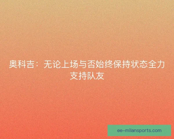 奥科吉：无论上场与否始终保持状态全力支持队友