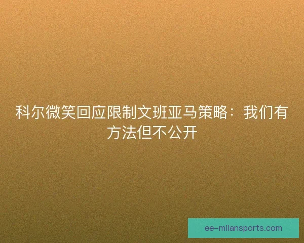 科尔微笑回应限制文班亚马策略：我们有方法但不公开