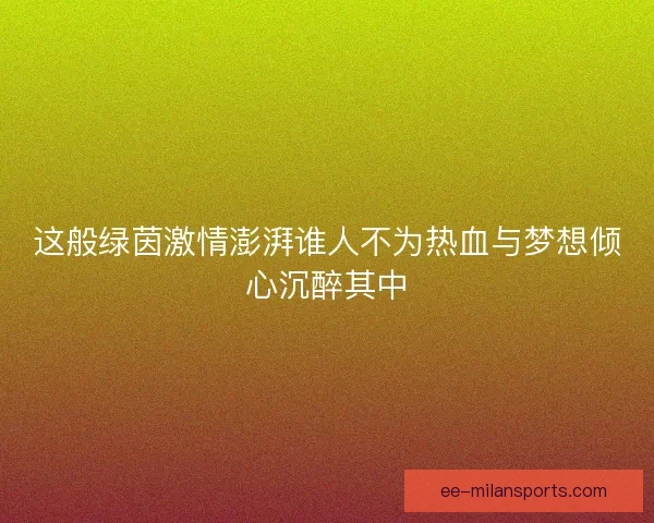 这般绿茵激情澎湃谁人不为热血与梦想倾心沉醉其中