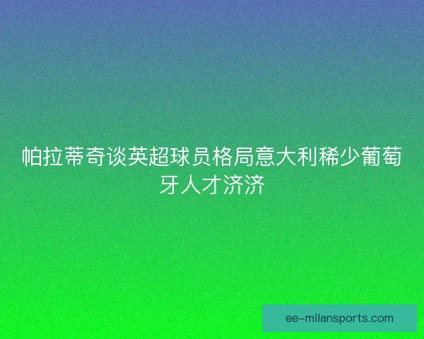帕拉蒂奇谈英超球员格局意大利稀少葡萄牙人才济济