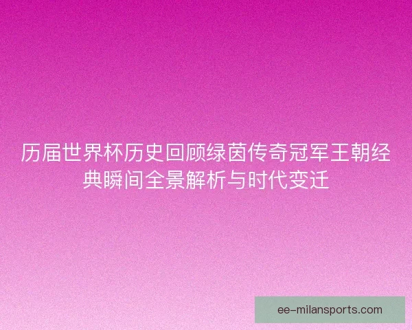 历届世界杯历史回顾绿茵传奇冠军王朝经典瞬间全景解析与时代变迁 历届世界杯历史回顾绿茵传奇冠军王朝经典瞬间全景解析与时代变迁